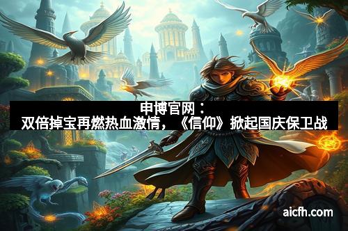 申博官网：双倍掉宝再燃热血激情，《信仰》掀起国庆保卫战